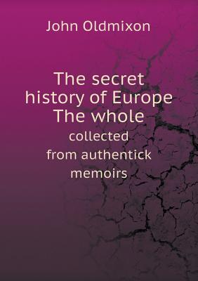 The Secret History of Europe the Whole Collected from Authentick Memoirs - Oldmixon, Mr.