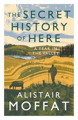 The Secret History of Here: A Year in the Valley - Moffat, Alistair