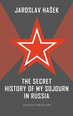The Secret History of my Sojourn in Russia - Hasek, Jaroslav, and Kraszewski, Charles S (Translated by)