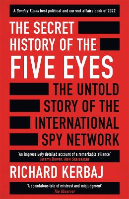 The Secret History of the Five Eyes: The untold story of the shadowy international spy network, through its targets, traitors and spies - Kerbaj, Richard