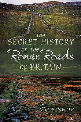 The Secret History of the Roman Roads of Britain - Bishop, M. C.