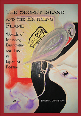 The Secret Island and the Enticing Flame: Worlds of Memory, Discovery, and Loss in Japanese Poetry - Cranston, Edwin A