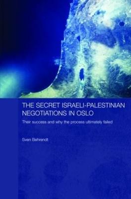 The Secret Israeli-Palestinian Negotiations in Oslo: Their Success and Why the Process Ultimately Failed - Behrendt, Sven