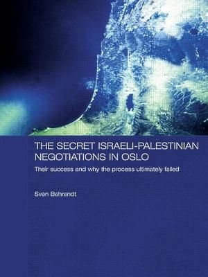 The Secret Israeli-Palestinian Negotiations in Oslo: Their Success and Why the Process Ultimately Failed - Behrendt, Sven