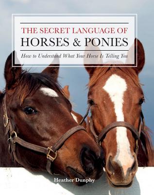 The Secret Language of Horses and Ponies: How to Understand What Your Horse Is Telling You - Dunphy, Heather