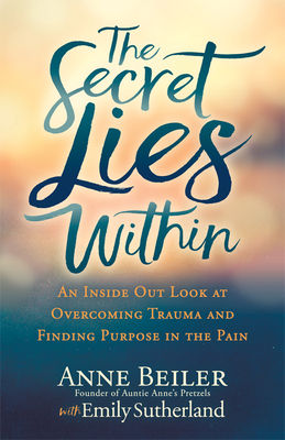 The Secret Lies Within: An Inside Out Look at Overcoming Trauma and Finding Purpose in the Pain - Beiler, Anne, and Sutherland, Emily