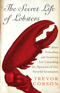 The Secret Life of Lobsters: How Fishermen and Scientists Are Unraveling the Mysteries of Our Favorite Crustacean - Corson, Trevor