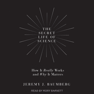 The Secret Life of Science: How It Really Works and Why It Matters