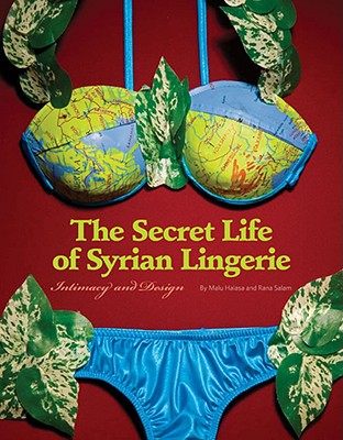 The Secret Life of Syrian Lingerie: Intimacy and Design - Halasa, Malu, and Salam, Rana