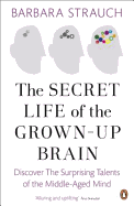 The Secret Life of the Grown-up Brain: Discover the Surprising Talents of the Middle-aged Mind