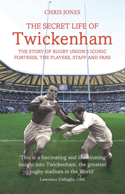 The Secret Life of Twickenham: The Story of Rugby Union's Iconic Fortress, the Players, Staff and Fans - Jones, Chris, Dr., and Dallaglio, Lawrence (Foreword by)