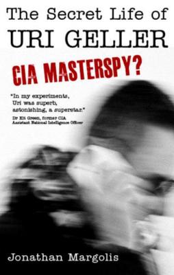 The Secret Life of Uri Geller: CIA Masterspy? - Margolis, Jonathan