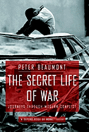 The Secret Life of War: Journeys Through Modern Conflict - Beaumont, Peter