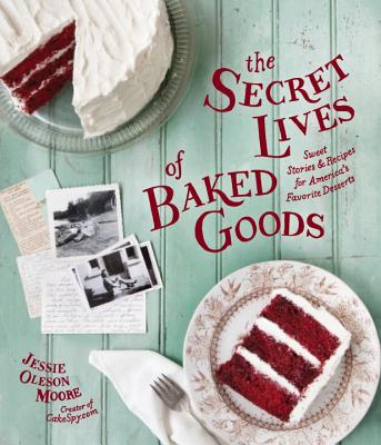 The Secret Lives of Baked Goods: Sweet Stories & Recipes for America's Favorite Desserts - Moore, Jessie Oleson, and Barboza, Clare (Photographer)