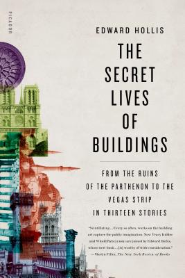 The Secret Lives of Buildings: From the Ruins of the Parthenon to the Vegas Strip in Thirteen Stories - Hollis, Edward