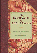 The Secret Lives of Elves and Faeries: From the Private Journals of the Rev. Robert Kirk