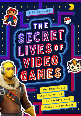 The Secret Lives of Video Games: The Remarkable Stories Behind the World's Most Famous Video Games - Abramson, S E