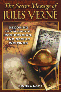 The Secret Message of Jules Verne: Decoding His Masonic, Rosicrucian, and Occult Writings