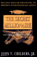 The Secret Millionaire: Guide to Peronal Nevada Corporations - Childers, J J, and Childers, John V, Jr.