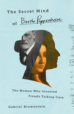 The Secret Mind of Bertha Pappenheim: The Woman Who Invented Freud's Talking Cure - Brownstein, Gabriel