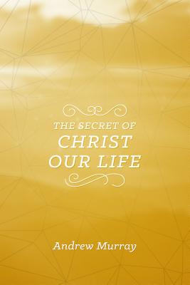 The Secret of Christ Our Life - Murray, Andrew
