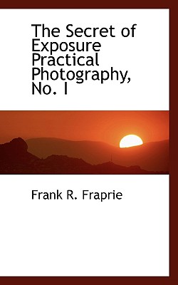 The Secret of Exposure Practical Photography, No. I - Fraprie, Frank R