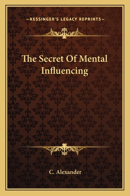 The Secret Of Mental Influencing - Alexander, C