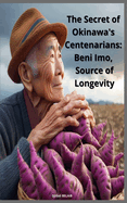 The Secret of Okinawa's Centenarians: Beni Imo, Source of Longevity: Discover the Japanese superfood that defies time