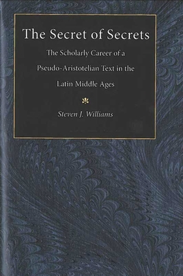 The Secret of Secrets: The Scholarly Career of a Pseudo-Aristotelian Text in the Latin Middle Ages - Williams, Steven James