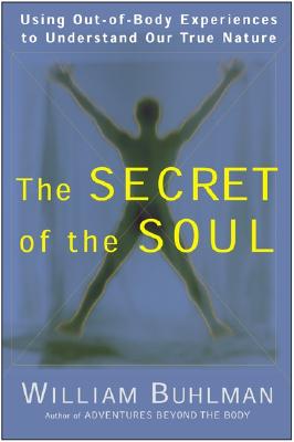 The Secret of the Soul: Using Out-Of-Body Experiences to Understand Our True Nature - Buhlman, William L
