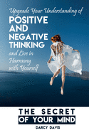 The Secret of Your Mind: Upgrade Your Understanding of Positive and Negative Thinking And Live in Harmony with Yourself