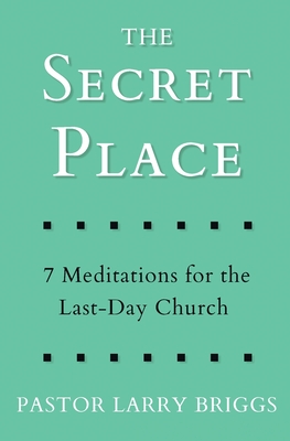 The Secret Place: 7 Meditations for the Last-Day Church - Briggs, Larry