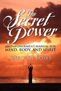 The Secret Power: An Empowerment Manual for Mind, Body, and Spirit