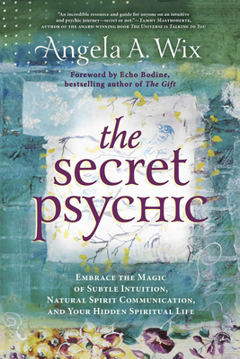 The Secret Psychic: Embrace the Magic of Subtle Intuition, Natural Spirit Communication, and Your Hidden Spiritual Life - Wix, Angela A, and Bodine, Echo (Foreword by), and Barnum, Melanie (Contributions by)