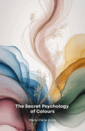 The Secret Psychology of Colours: A fascinating journey through the hidden power of colours and their impact on the human mind