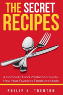 The Secret Recipes: A Complete Food Production Guide- How Your Favourite Foods Are Made