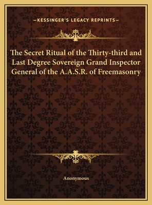 The Secret Ritual of the Thirty-third and Last Degree Sovereign Grand Inspector General of the A.A.S.R. of Freemasonry - Anonymous