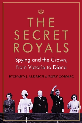 The Secret Royals: Spying and the Crown, from Victoria to Diana - Cormac, Rory