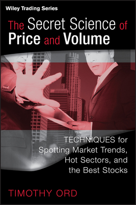 The Secret Science of Price and Volume: Techniques for Spotting Market Trends, Hot Sectors, and the Best Stocks - Ord, Tim