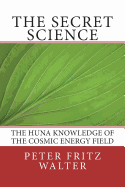 The Secret Science: The Huna Knowledge of the Cosmic Energy Field