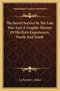 The Secret Service in the Late War and a Graphic History of His Rich Experiences, North and South