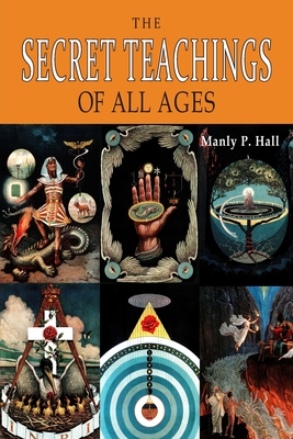 The Secret Teachings of All Ages: An Encyclopedic Outline of Masonic, Hermetic, Qabbalistic and Rosicrucian Symbolical Philosophy [ILLUSTRATED] - Hall, Manly P