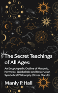 The Secret Teachings of All Ages: An Encyclopedic Outline of Masonic, Hermetic, Qabbalistic and Rosicrucian Symbolical Philosophy