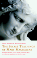The Secret Teachings of Mary Magdalene: Including the Lost Gospel of Mary, Revealed and Published for the First Time
