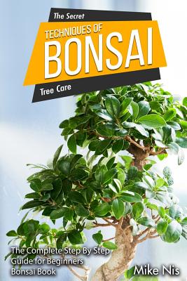 The Secret Techniques Of Bonsai Tree Care: The Complete Step By Step Guide for Beginners, Bonsai Book - Mikenis