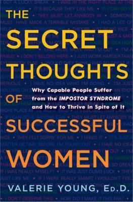 The Secret Thoughts of Successful Women: Why Capable People Suffer from the Impostor Syndrome and How to Thrive in Spite of It - Young, Valerie, Ed.