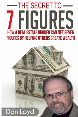 The Secret to 7 Figures: How a Real Estate Broker Can Net Seven Figures by Helping Others Create Wealth - Loyd, Don