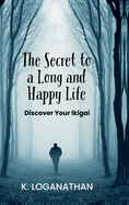 The Secret to a Long and Happy Life: Discover Your Ikigai