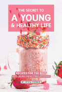 The Secret to A Young and Healthy Life: Recipes for The Best Anti- Aging Meals and Vitamins