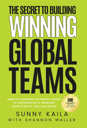 The Secret to Building Winning Global Teams: How to Leverage Offshore Talent to Exponentially Increase Profitability and Valuation